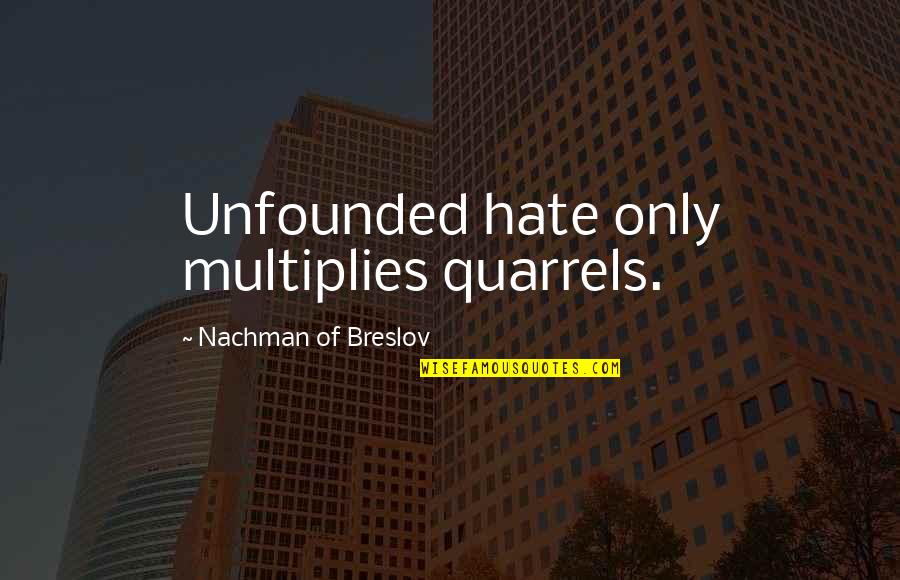 Salige Visshet Quotes By Nachman Of Breslov: Unfounded hate only multiplies quarrels. Salige Visshet Quotes By Nachman Of Breslov: Unfounded hate only multiplies quarrels.