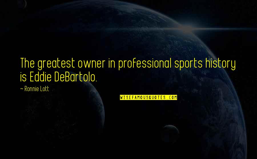 Salige Visshet Quotes By Ronnie Lott: The greatest owner in professional sports history is