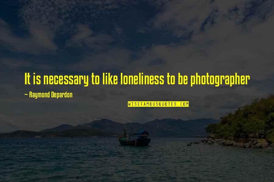 Saligesic Quotes By Raymond Depardon: It is necessary to like loneliness to be