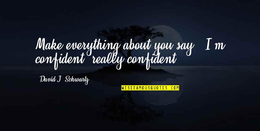 Salih Mustafa Quotes By David J. Schwartz: Make everything about you say, "I'm confident, really