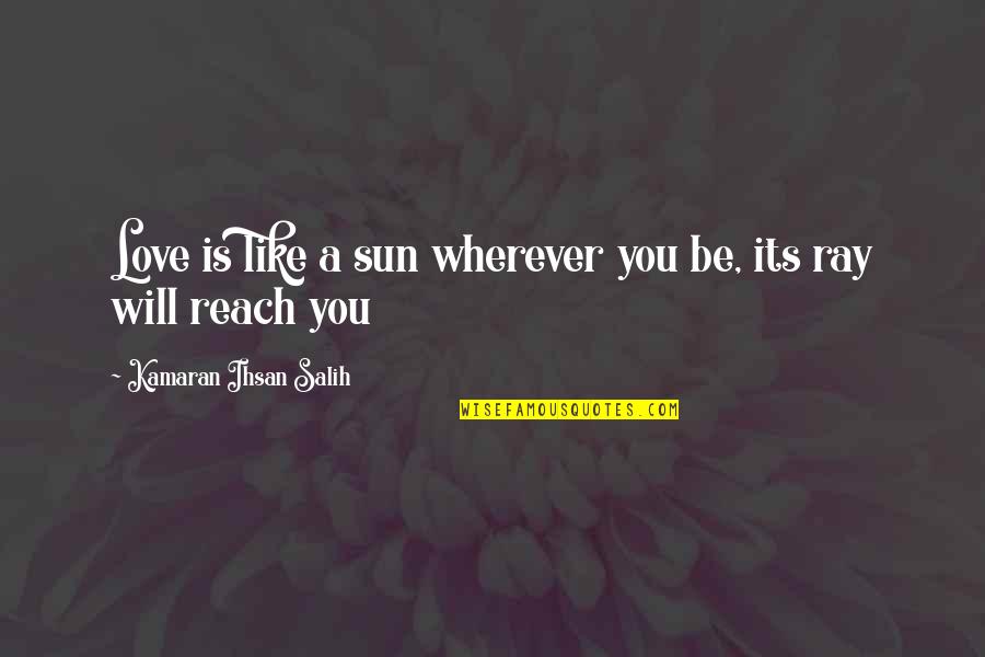 Salih Quotes By Kamaran Ihsan Salih: Love is like a sun wherever you be,