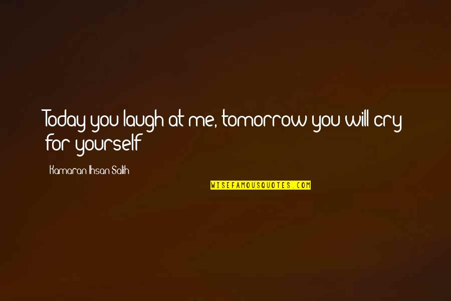 Salih Quotes By Kamaran Ihsan Salih: Today you laugh at me, tomorrow you will