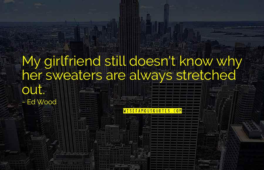 Salikhov Akim Quotes By Ed Wood: My girlfriend still doesn't know why her sweaters