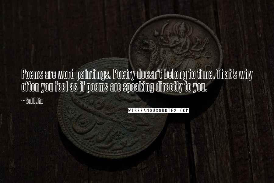 Salil Jha quotes: Poems are word paintings. Poetry doesn't belong to time. That's why often you feel as if poems are speaking directly to you.