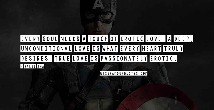 Salil Jha quotes: Every soul needs a touch of erotic love. A deep, unconditional love is what every heart truly desires. True love is passionately erotic.