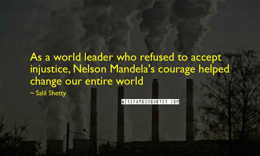 Salil Shetty quotes: As a world leader who refused to accept injustice, Nelson Mandela's courage helped change our entire world