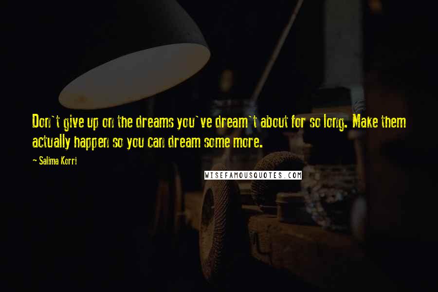 Salima Korri quotes: Don't give up on the dreams you've dream't about for so long. Make them actually happen so you can dream some more.