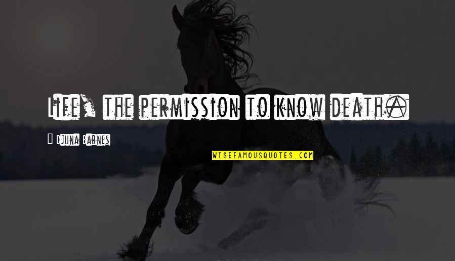 Salimah Shivji Quotes By Djuna Barnes: Life, the permission to know death. Salimah Shivji Quotes By Djuna Barnes: Life, the permission to know death.