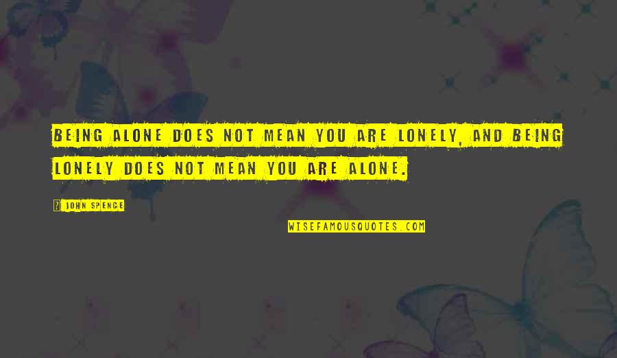 Salimah Shivji Quotes By John Spence: Being alone does not mean you are lonely, Salimah Shivji Quotes By John Spence: Being alone does not mean you are lonely,