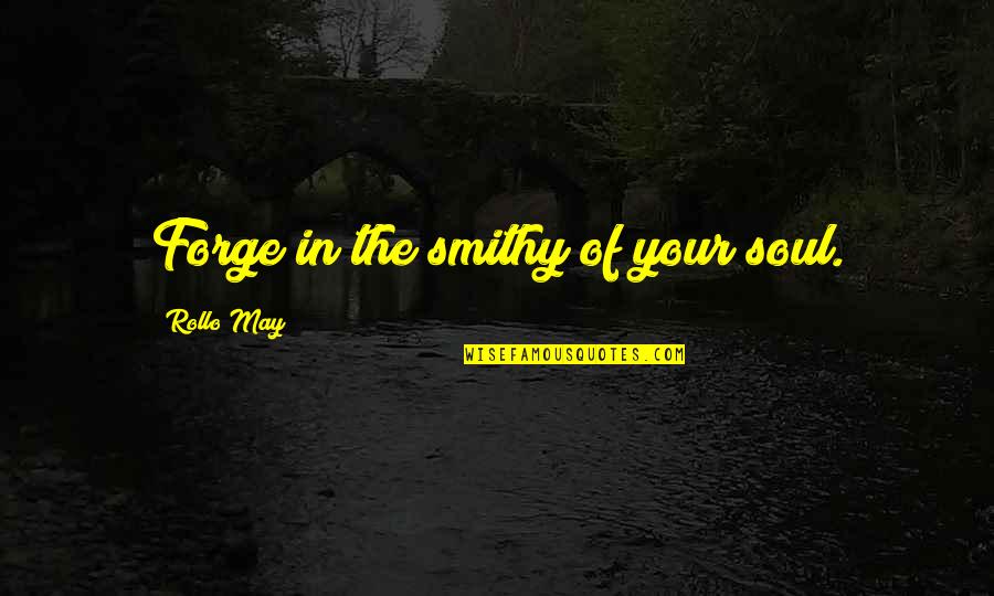 Salimah Shivji Quotes By Rollo May: Forge in the smithy of your soul. Salimah Shivji Quotes By Rollo May: Forge in the smithy of your soul.