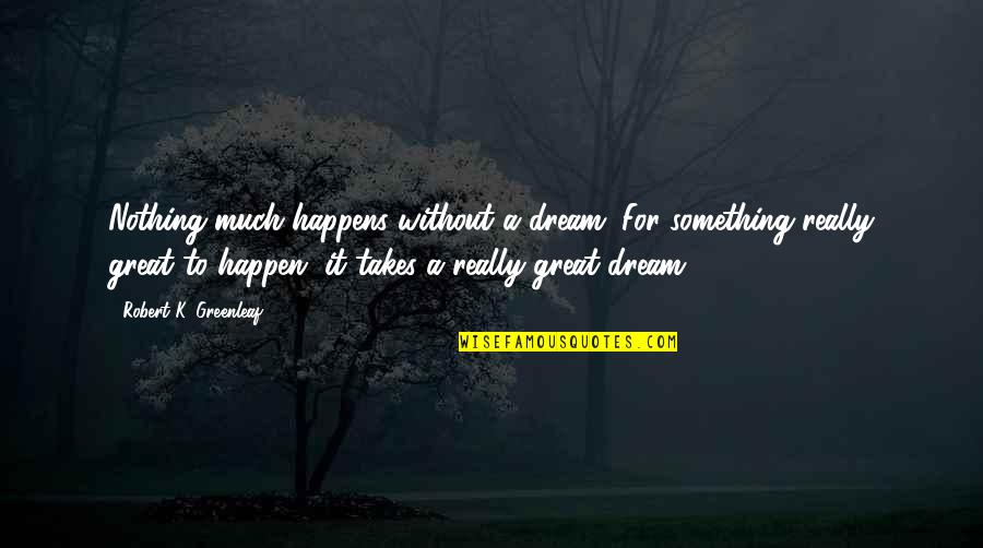 Salimos Translation Quotes By Robert K. Greenleaf: Nothing much happens without a dream. For something Salimos Translation Quotes By Robert K. Greenleaf: Nothing much happens without a dream. For something