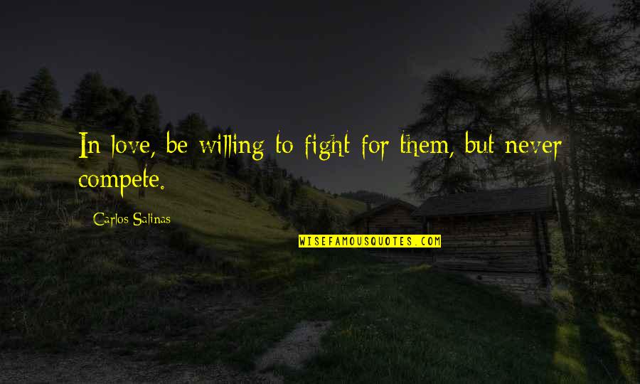 Salinas Quotes By Carlos Salinas: In love, be willing to fight for them, Salinas Quotes By Carlos Salinas: In love, be willing to fight for them,