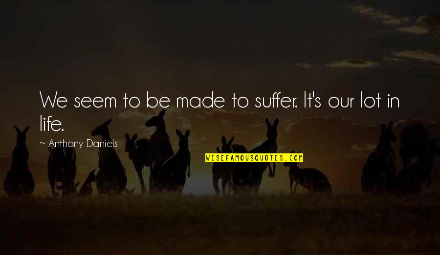 Saling Menguatkan Quotes By Anthony Daniels: We seem to be made to suffer. It's