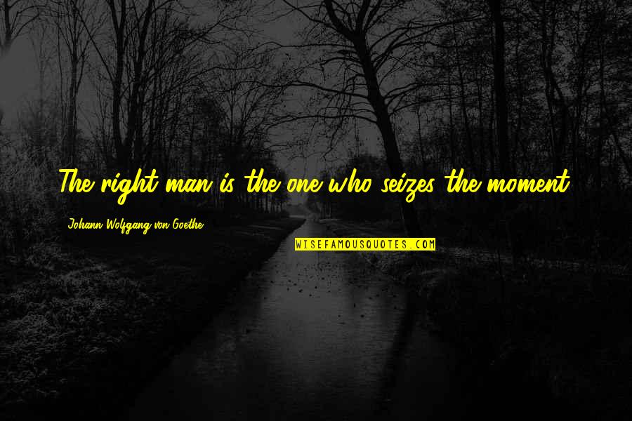 Saling Quotes By Johann Wolfgang Von Goethe: The right man is the one who seizes