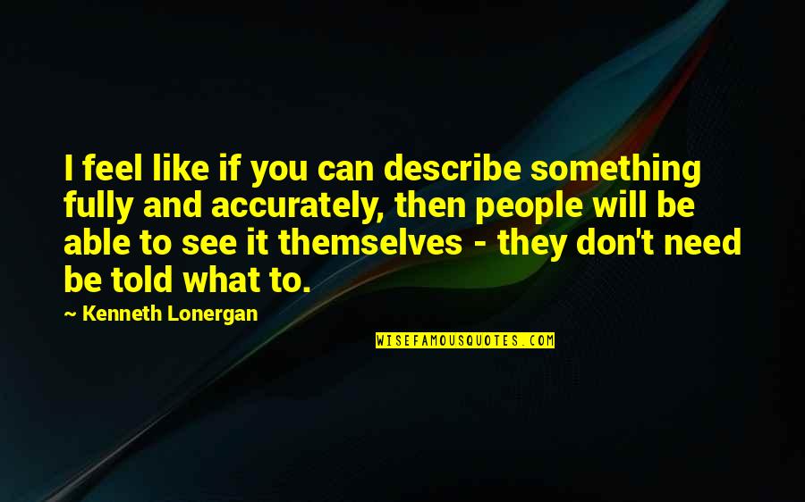 Saling Quotes By Kenneth Lonergan: I feel like if you can describe something Saling Quotes By Kenneth Lonergan: I feel like if you can describe something