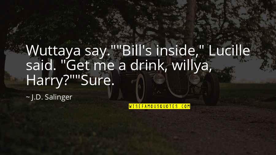 Salinger Quotes By J.D. Salinger: Wuttaya say.""Bill's inside," Lucille said. "Get me a