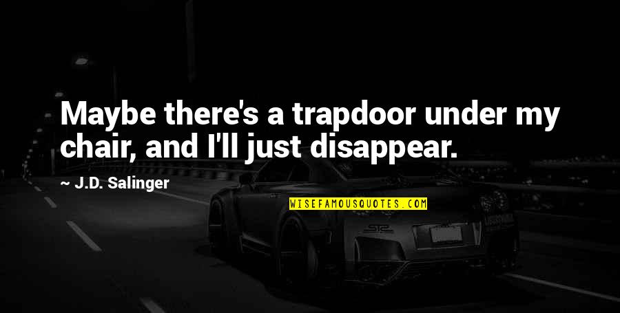 Salinger Quotes By J.D. Salinger: Maybe there's a trapdoor under my chair, and