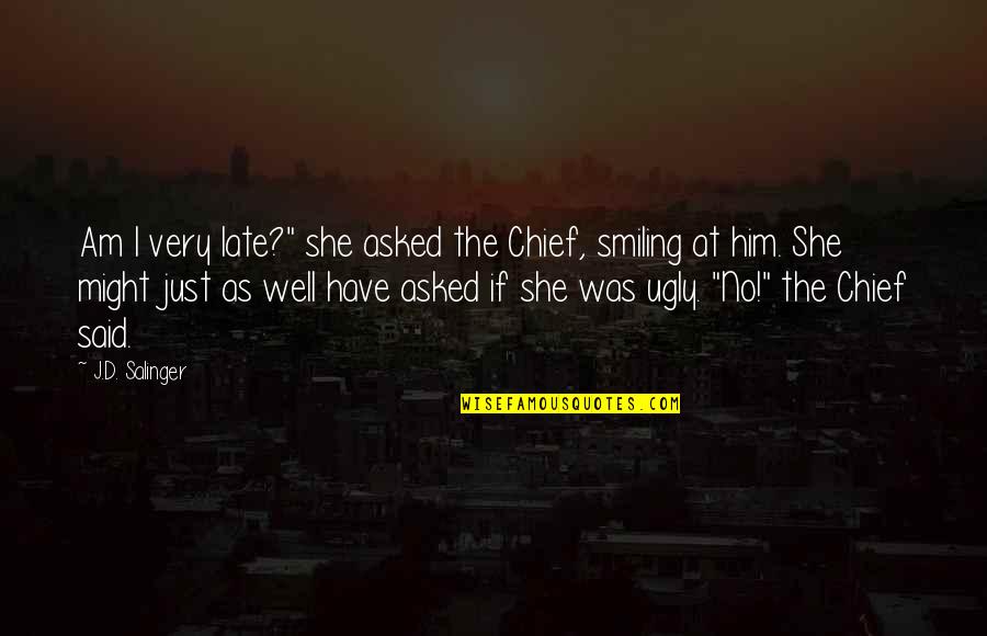 Salinger Quotes By J.D. Salinger: Am I very late?" she asked the Chief,