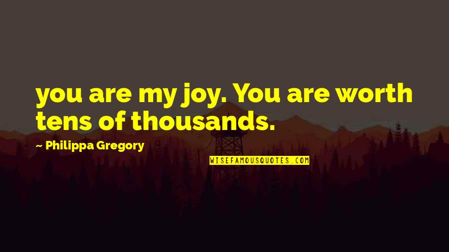 Salir Corriendo Quotes By Philippa Gregory: you are my joy. You are worth tens Salir Corriendo Quotes By Philippa Gregory: you are my joy. You are worth tens