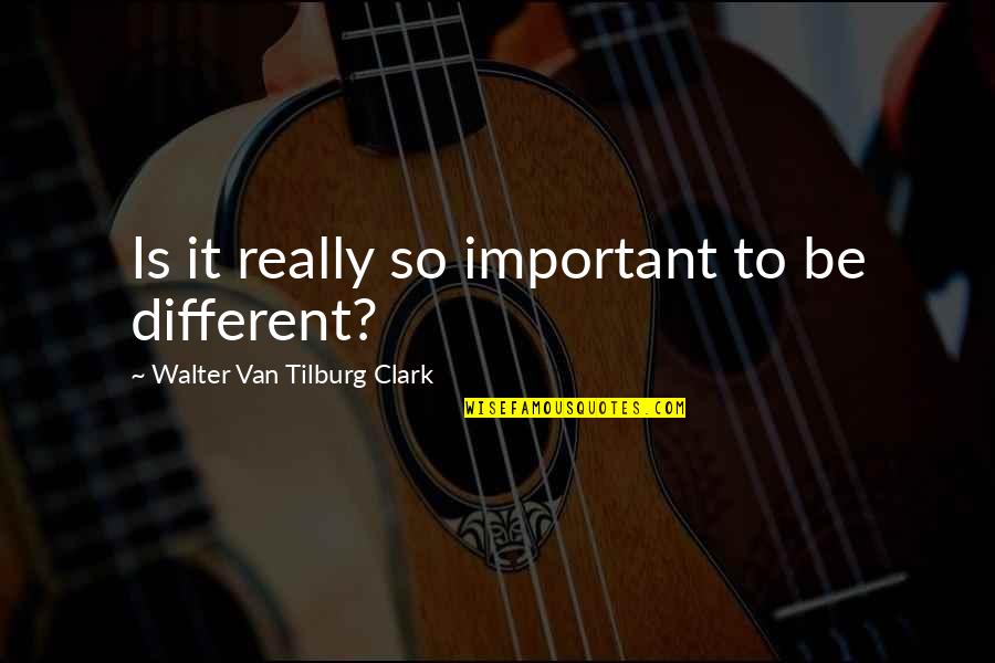Salish Sea Quotes By Walter Van Tilburg Clark: Is it really so important to be different?