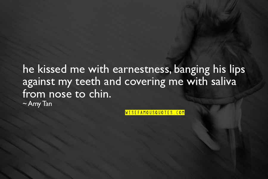 Saliva Quotes By Amy Tan: he kissed me with earnestness, banging his lips