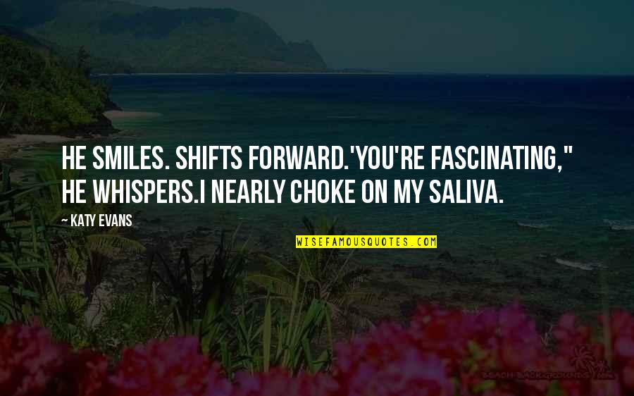 Saliva Quotes By Katy Evans: He smiles. Shifts forward.'You're fascinating," he whispers.I nearly
