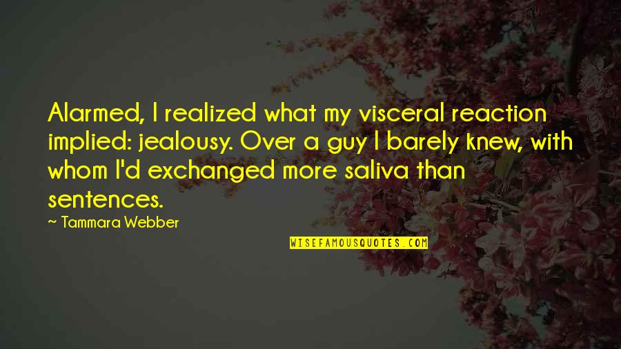 Saliva Quotes By Tammara Webber: Alarmed, I realized what my visceral reaction implied: