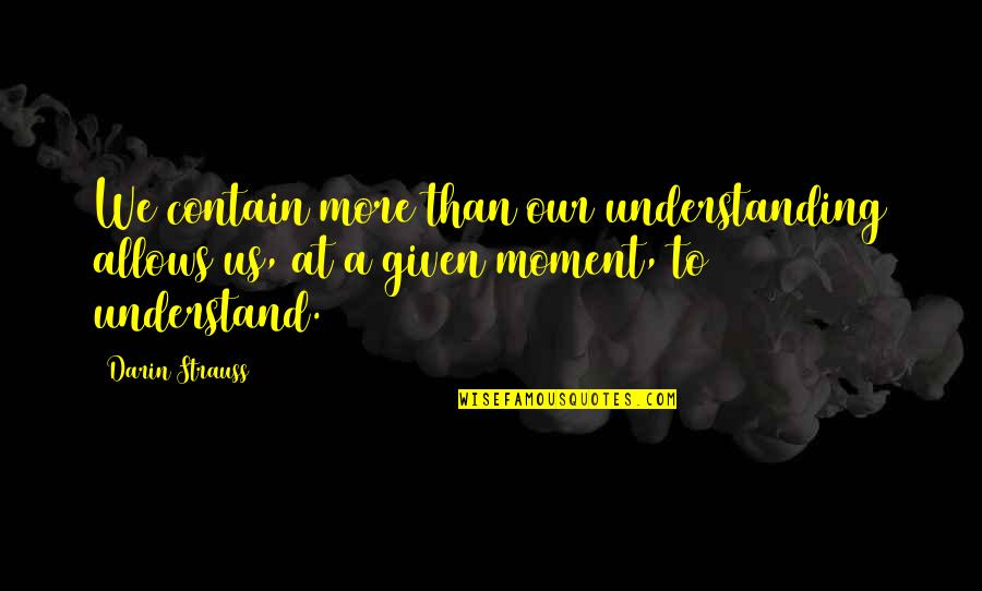 Saliva Test Quotes By Darin Strauss: We contain more than our understanding allows us,