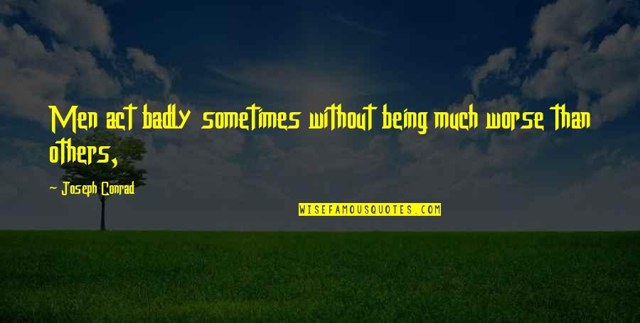 Salivate Metals Quotes By Joseph Conrad: Men act badly sometimes without being much worse Salivate Metals Quotes By Joseph Conrad: Men act badly sometimes without being much worse