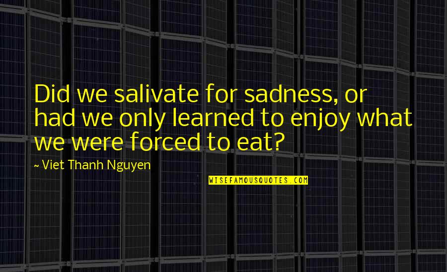 Salivate Quotes By Viet Thanh Nguyen: Did we salivate for sadness, or had we