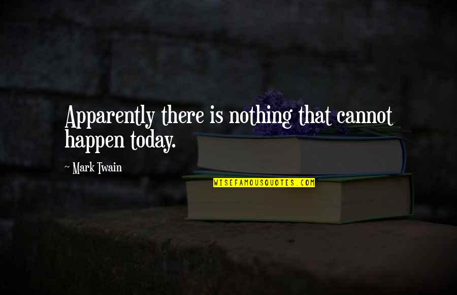 Salivation Snack Quotes By Mark Twain: Apparently there is nothing that cannot happen today.