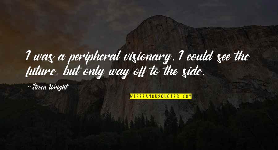 Salivation Snack Quotes By Steven Wright: I was a peripheral visionary. I could see