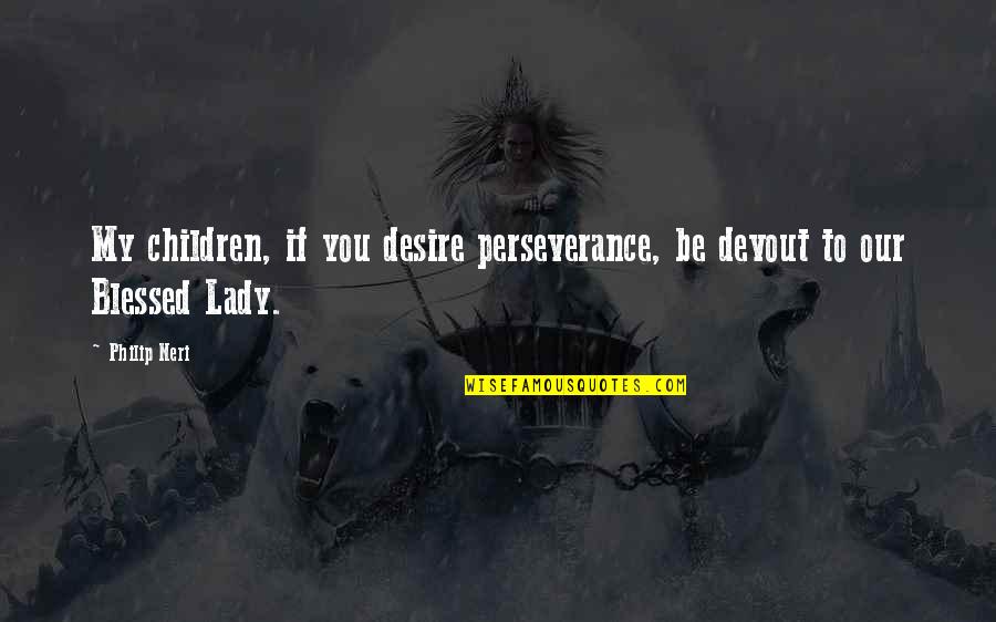 Salivoli Quotes By Philip Neri: My children, if you desire perseverance, be devout