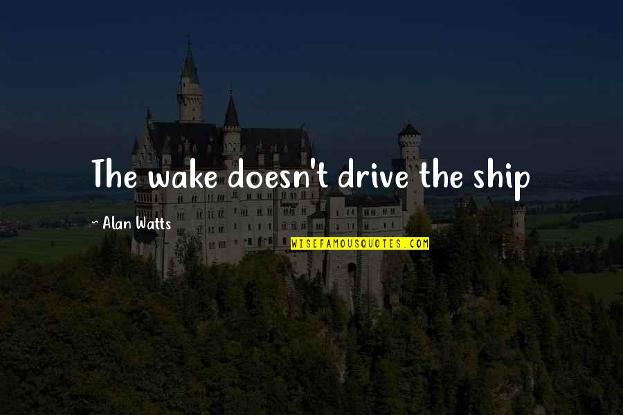 Saliya Pieris Quotes By Alan Watts: The wake doesn't drive the ship Saliya Pieris Quotes By Alan Watts: The wake doesn't drive the ship