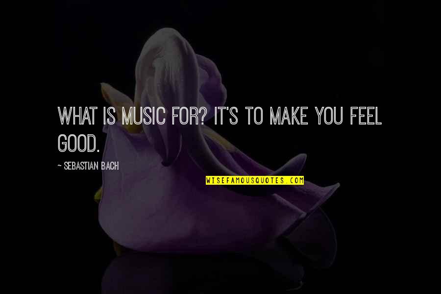 Salkent Quotes By Sebastian Bach: What is music for? It's to make you