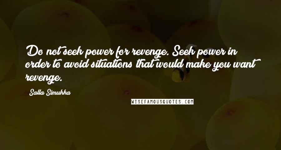 Salla Simukka quotes: Do not seek power for revenge. Seek power in order to avoid situations that would make you want revenge.