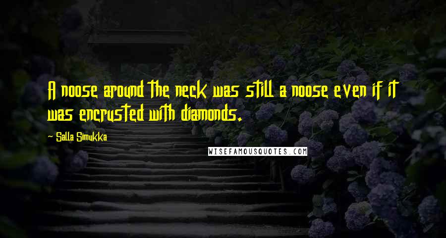 Salla Simukka quotes: A noose around the neck was still a noose even if it was encrusted with diamonds.