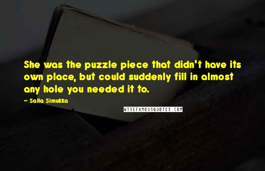 Salla Simukka quotes: She was the puzzle piece that didn't have its own place, but could suddenly fill in almost any hole you needed it to.