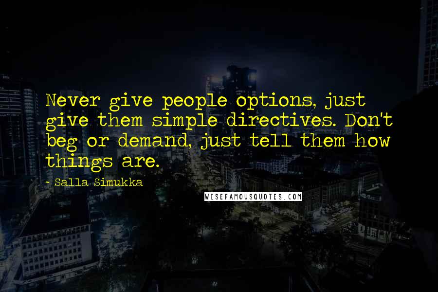 Salla Simukka quotes: Never give people options, just give them simple directives. Don't beg or demand, just tell them how things are.