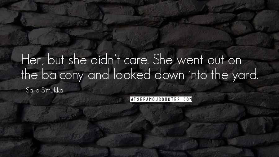 Salla Simukka quotes: Her, but she didn't care. She went out on the balcony and looked down into the yard.