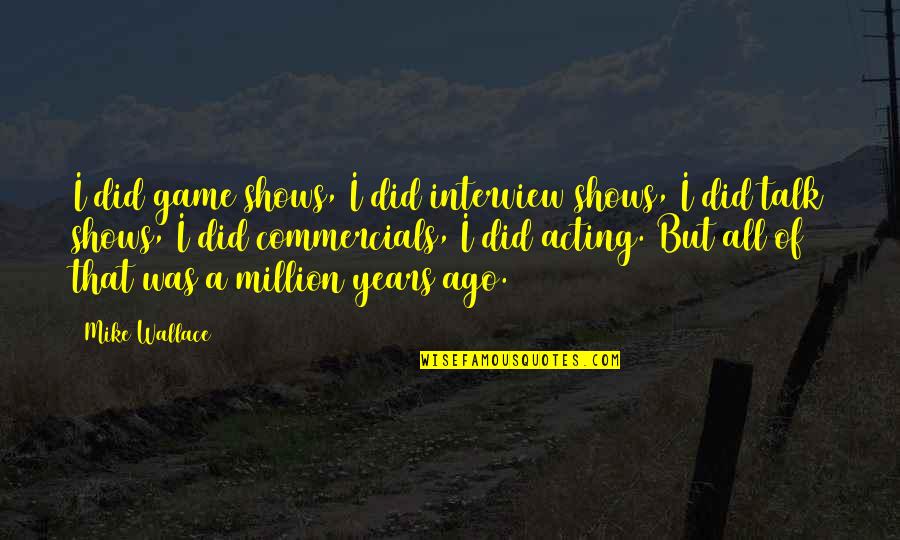 Sallaberry De Valleyfield Quotes By Mike Wallace: I did game shows, I did interview shows, Sallaberry De Valleyfield Quotes By Mike Wallace: I did game shows, I did interview shows,