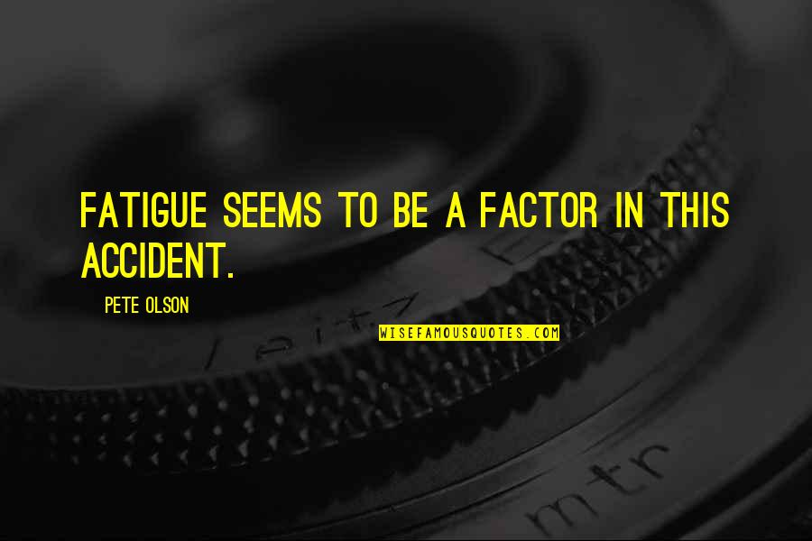 Salladhor Saan Quotes By Pete Olson: Fatigue seems to be a factor in this Salladhor Saan Quotes By Pete Olson: Fatigue seems to be a factor in this