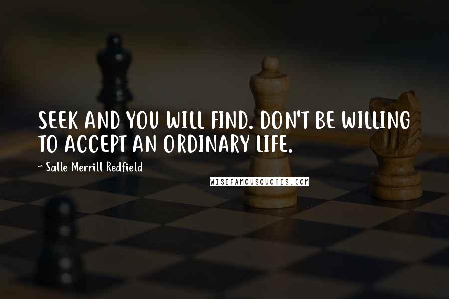 Salle Merrill Redfield quotes: SEEK AND YOU WILL FIND. DON'T BE WILLING TO ACCEPT AN ORDINARY LIFE.