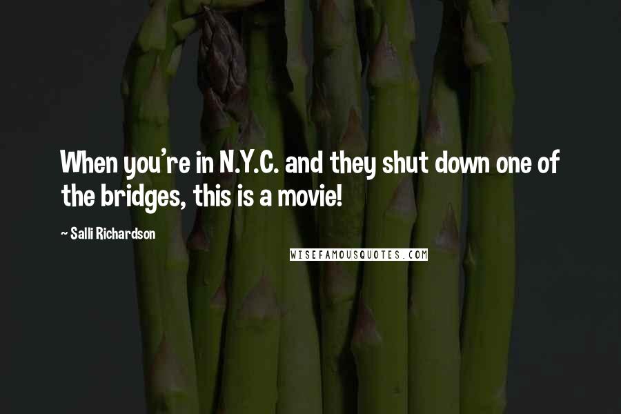 Salli Richardson quotes: When you're in N.Y.C. and they shut down one of the bridges, this is a movie!