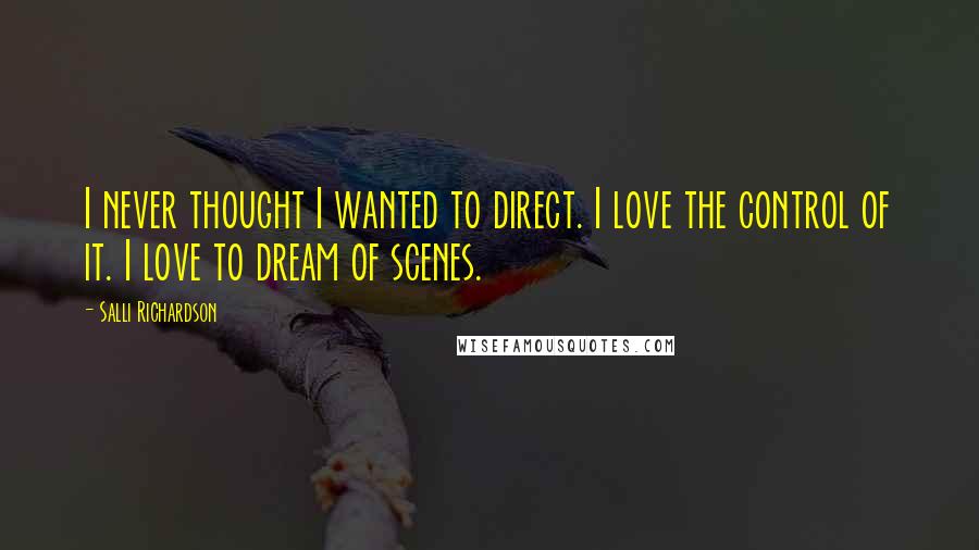 Salli Richardson quotes: I never thought I wanted to direct. I love the control of it. I love to dream of scenes.