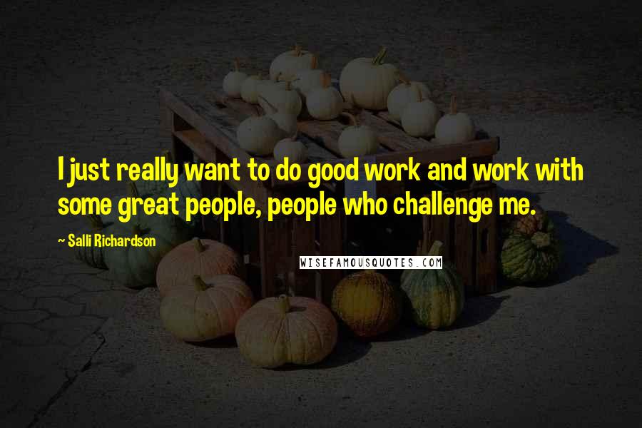 Salli Richardson quotes: I just really want to do good work and work with some great people, people who challenge me.