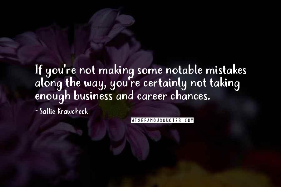 Sallie Krawcheck quotes: If you're not making some notable mistakes along the way, you're certainly not taking enough business and career chances.