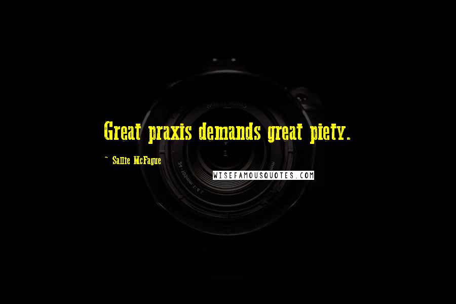 Sallie McFague quotes: Great praxis demands great piety.