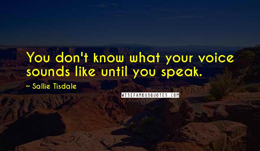 Sallie Tisdale quotes: You don't know what your voice sounds like until you speak.