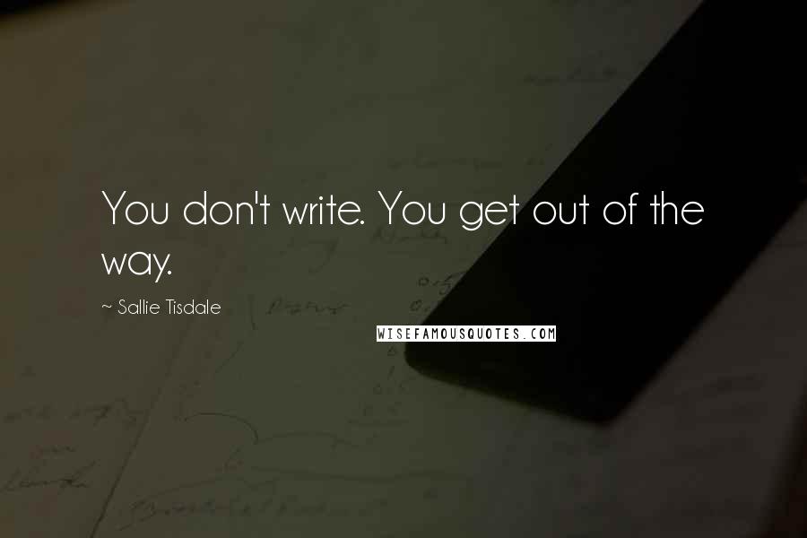 Sallie Tisdale quotes: You don't write. You get out of the way.